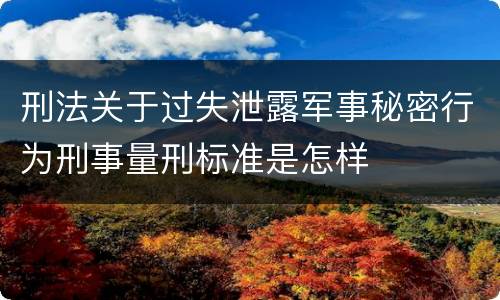 刑法关于过失泄露军事秘密行为刑事量刑标准是怎样