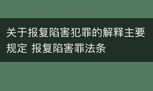 关于报复陷害犯罪的解释主要规定 报复陷害罪法条