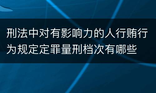 刑法中对有影响力的人行贿行为规定定罪量刑档次有哪些