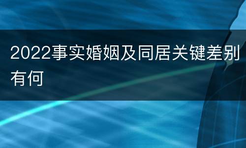 2022事实婚姻及同居关键差别有何