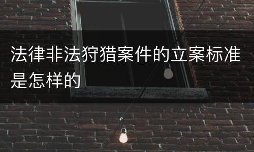 法律非法狩猎案件的立案标准是怎样的