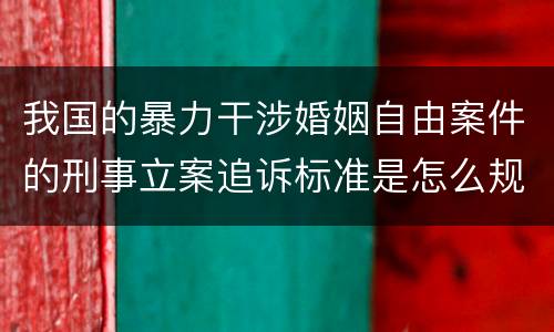 我国的暴力干涉婚姻自由案件的刑事立案追诉标准是怎么规定