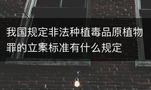 我国规定非法种植毒品原植物罪的立案标准有什么规定