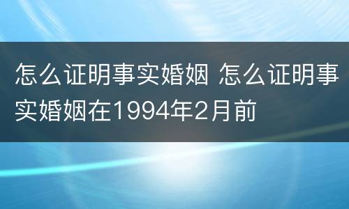 怎么证明事实婚姻 怎么证明事实婚姻在1994年2月前