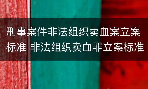 刑事案件非法组织卖血案立案标准 非法组织卖血罪立案标准