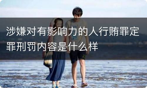 涉嫌对有影响力的人行贿罪定罪刑罚内容是什么样