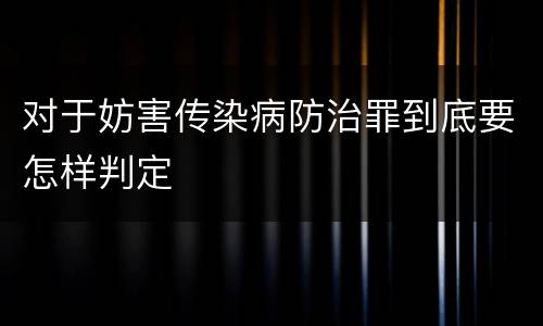 对于妨害传染病防治罪到底要怎样判定