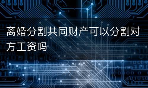 离婚分割共同财产可以分割对方工资吗