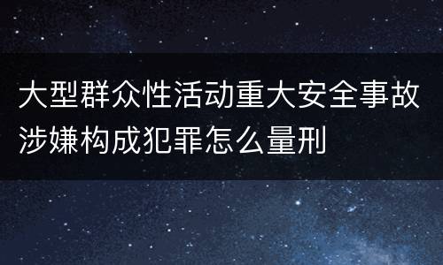大型群众性活动重大安全事故涉嫌构成犯罪怎么量刑