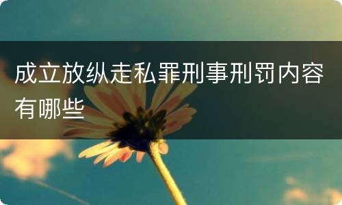 成立放纵走私罪刑事刑罚内容有哪些