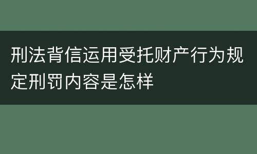 刑法背信运用受托财产行为规定刑罚内容是怎样