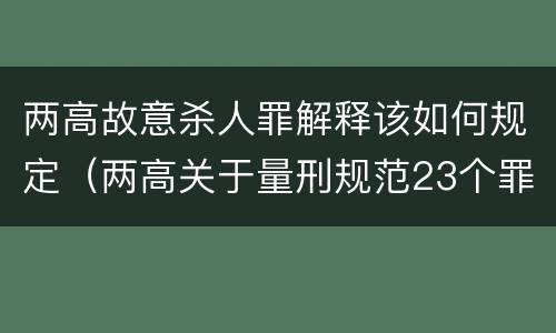 两高故意杀人罪解释该如何规定（两高关于量刑规范23个罪名）