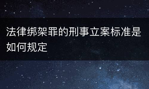 法律绑架罪的刑事立案标准是如何规定