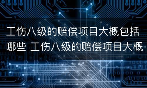 工伤八级的赔偿项目大概包括哪些 工伤八级的赔偿项目大概包括哪些费用