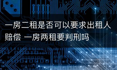 一房二租是否可以要求出租人赔偿 一房两租要判刑吗