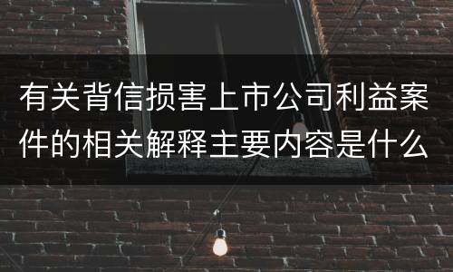 有关背信损害上市公司利益案件的相关解释主要内容是什么
