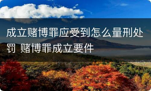 成立赌博罪应受到怎么量刑处罚 赌博罪成立要件