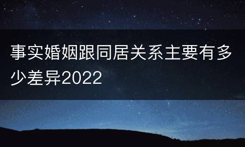事实婚姻跟同居关系主要有多少差异2022