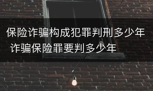 保险诈骗构成犯罪判刑多少年 诈骗保险罪要判多少年