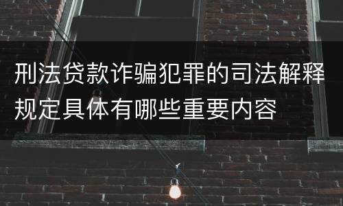 刑法贷款诈骗犯罪的司法解释规定具体有哪些重要内容