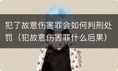 犯了故意伤害罪会如何判刑处罚（犯故意伤害罪什么后果）