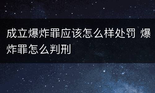 成立爆炸罪应该怎么样处罚 爆炸罪怎么判刑