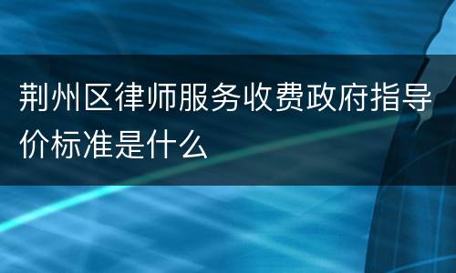 荆州区律师服务收费政府指导价标准是什么