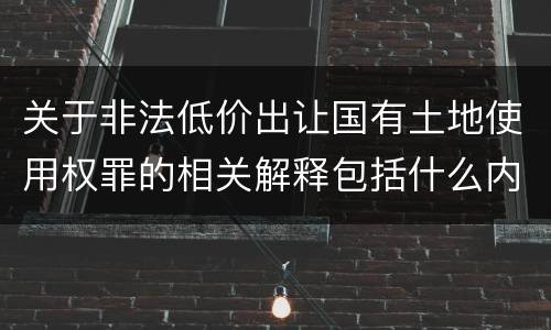 关于非法低价出让国有土地使用权罪的相关解释包括什么内容