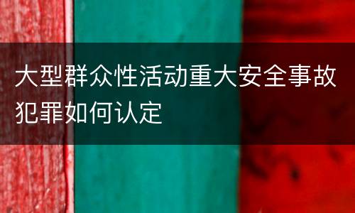大型群众性活动重大安全事故犯罪如何认定