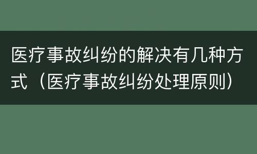 医疗事故纠纷的解决有几种方式（医疗事故纠纷处理原则）