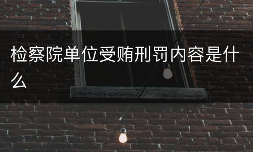 检察院单位受贿刑罚内容是什么