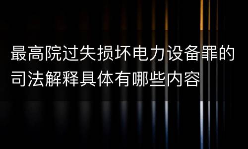 最高院过失损坏电力设备罪的司法解释具体有哪些内容