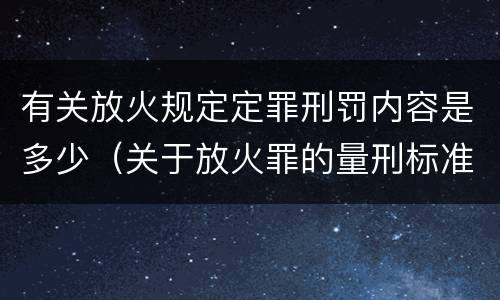 有关放火规定定罪刑罚内容是多少（关于放火罪的量刑标准）