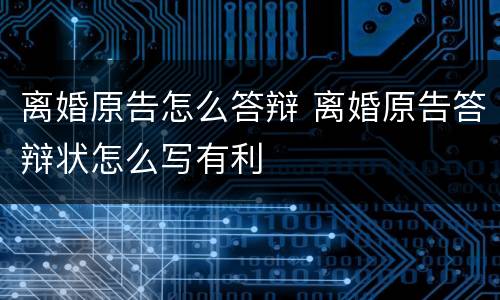 离婚原告怎么答辩 离婚原告答辩状怎么写有利