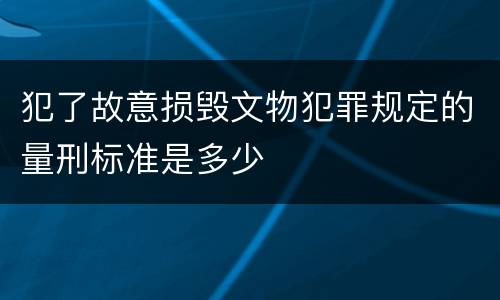 犯了故意损毁文物犯罪规定的量刑标准是多少