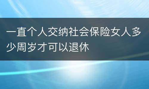 一直个人交纳社会保险女人多少周岁才可以退休