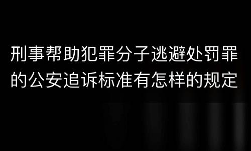 刑事帮助犯罪分子逃避处罚罪的公安追诉标准有怎样的规定