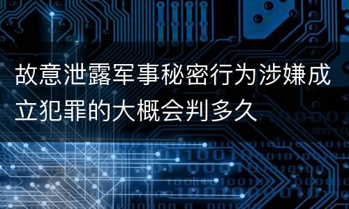 故意泄露军事秘密行为涉嫌成立犯罪的大概会判多久