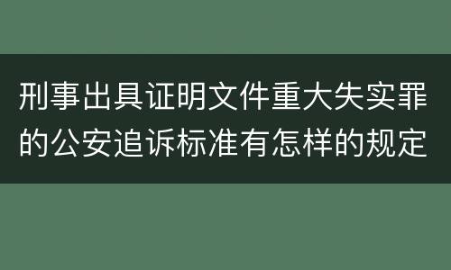 刑事出具证明文件重大失实罪的公安追诉标准有怎样的规定