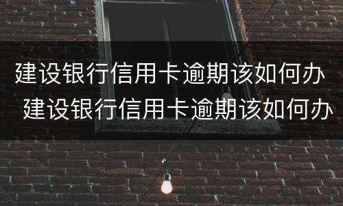 建设银行信用卡逾期该如何办 建设银行信用卡逾期该如何办理