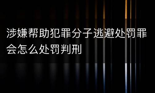涉嫌帮助犯罪分子逃避处罚罪会怎么处罚判刑