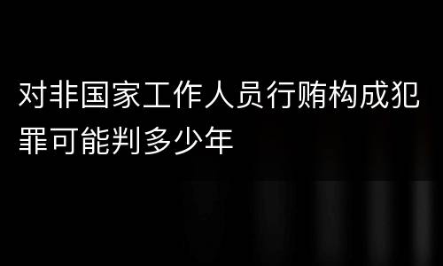 对非国家工作人员行贿构成犯罪可能判多少年