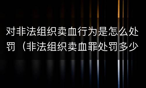 对非法组织卖血行为是怎么处罚（非法组织卖血罪处罚多少钱）