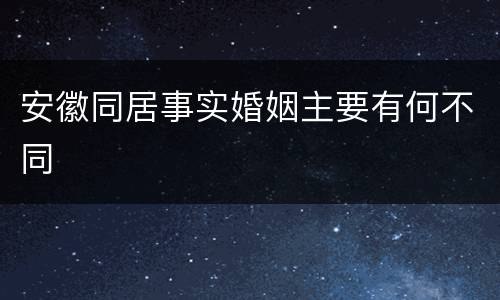 安徽同居事实婚姻主要有何不同