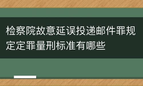 检察院故意延误投递邮件罪规定定罪量刑标准有哪些