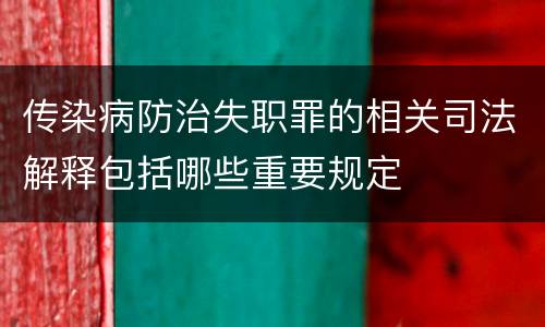 传染病防治失职罪的相关司法解释包括哪些重要规定