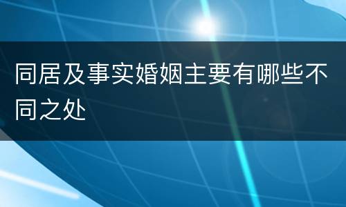 同居及事实婚姻主要有哪些不同之处