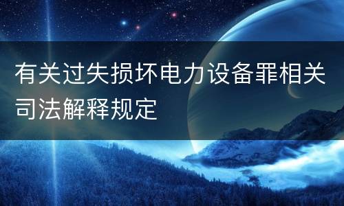 有关过失损坏电力设备罪相关司法解释规定