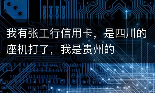 我有张工行信用卡，是四川的座机打了，我是贵州的
