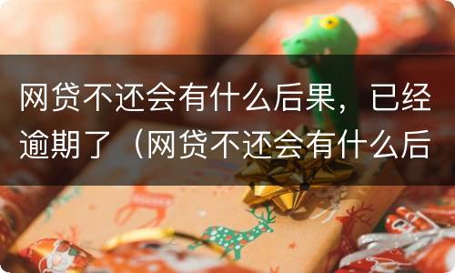 网贷不还会有什么后果，已经逾期了（网贷不还会有什么后果,已经逾期了吗）